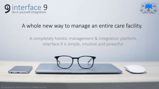 A whole new way to manage an entire care facility.
A completely holistic management & integration platform.
interface 9 is simple, intuitive and powerful.
© Copyright 2021 AtHand Solutions – All Rights Reserved
 