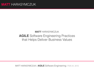 AGILE Software Engineering Practices
that Helps Deliver Business Values
MATT HARASYMCZUK / AGILE Software Engineering / APR 20, 2015
MATT HARASYMCZUK
MATTAGILE.com @MATTAGILE #careerconMATTAGILE.com @MATTAGILE #careerconMATT HARASYMCZUK - MattAgile.com
 