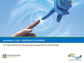 Ascendum / iCall – CORPORATE OVERVIEW Your Ideal Partner for Business/Knowledge Process Outsourcing 