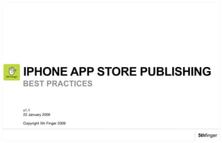 IPHONE APP STORE PUBLISHING
BEST PRACTICES


v1.1 !
22 January 2009!

Copyright 5th Finger 2009!


                             5thfinger
 