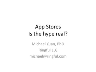 App Stores
Is the hype real?
 Michael Yuan, PhD
    Ringful LLC
michael@ringful.com
 