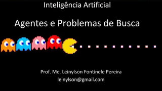 Inteligência Artificial
Agentes e Problemas de Busca
Prof. Me. Leinylson Fontinele Pereira
leinylson@gmail.com
 