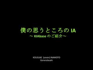 僕の思うところの IA ～ KIAbase のご紹介～ KOUSUKE  (seven) INAMOTO Generalasahi 