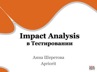 Impact Analysis
 в Тестировании

   Анна Шеретова
      Apriorit
 