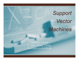 Support
                           Vector
                    Machines

   Leandro Farias
5° ano – Eng. Comp.
Inteligência Artificial
 