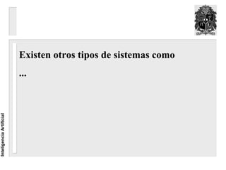 Existen otros tipos de sistemas como
                          ...
Inteligencia Artificial
 