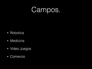 Campos. 
• Robotica 
• Medicina 
• Video Juegos 
• Comercio 
 
