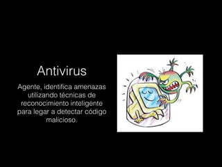 Antivirus 
Agente, identifica amenazas 
utilizando técnicas de 
reconocimiento inteligente 
para legar a detectar código 
malicioso. 
 
