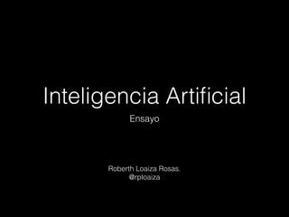 Inteligencia Artificial 
Ensayo 
Roberth Loaiza Rosas. 
@rploaiza 
 