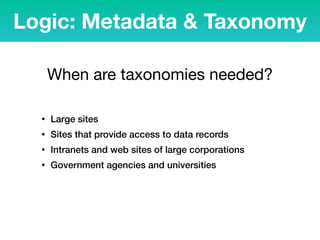 When are taxonomies needed?
• Large sites
• Sites that provide access to data records
• Intranets and web sites of large corporations
• Government agencies and universities
Logic: Metadata & Taxonomy
 