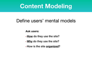 Content Modeling
Ask users:
• How do they use the site?
• Why do they use the site?
• How is the site organized?
Deﬁne users’ mental models
 