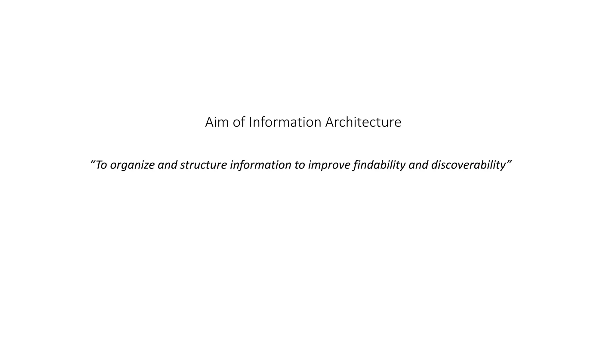 Aim of Information Architecture
“To organize and structure information to improve findability and discoverability”
 