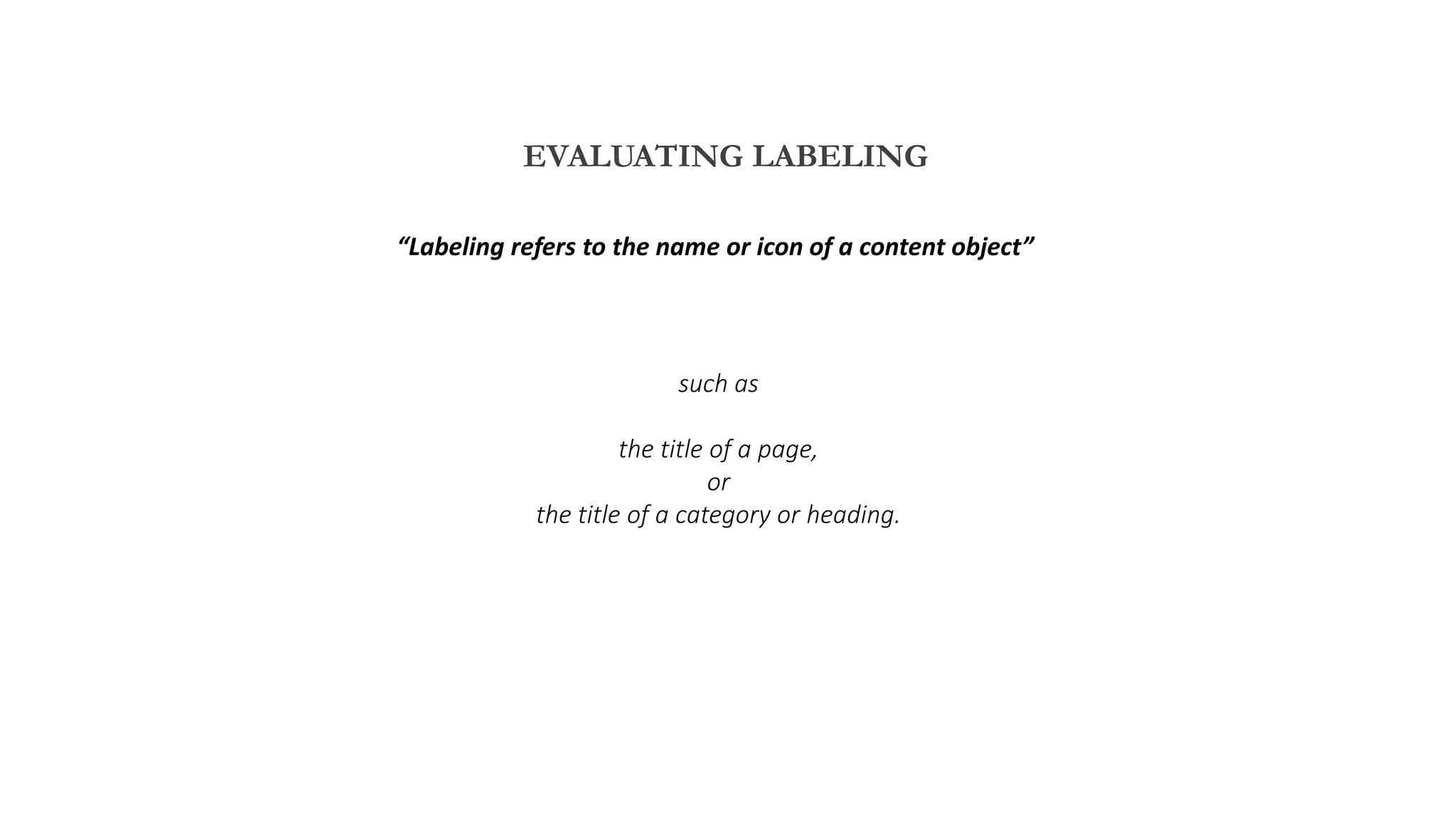 EVALUATING LABELING
such as
the title of a page,
or
the title of a category or heading.
“Labeling refers to the name or icon of a content object”
 
