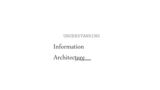 Information
Architecture
UNDERSTANDING
for beginners
 