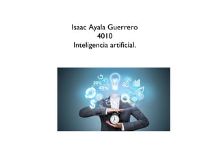 Isaac Ayala Guerrero
4010
Inteligencia artificial.
 