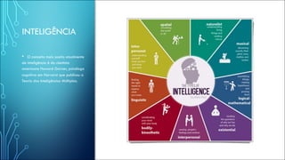 INTELIGÊNCIA
• O conceito mais aceito atualmente
de inteligência é do cientista
americano Howard Garner, psicólogo
cognitivo em Harvard que publicou a
Teoria das Inteligências Múltiplas.
 