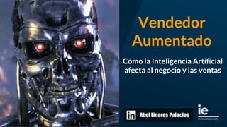 Vendedor
Aumentado
Cómo la Inteligencia Artificial
afecta al negocio y las ventas
Abel Linares Palacios
 