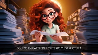 EQUIPO E-LEARNING / CRITERIO Y ESTRUCTURA
 