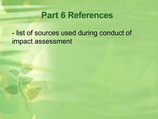 Part 6 References
- list of sources used during conduct of
impact assessment
 