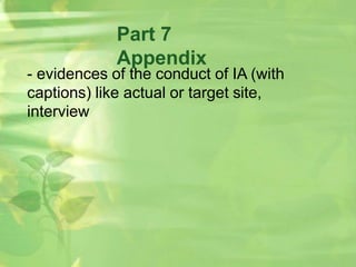 Part 7
Appendix
- evidences of the conduct of IA (with
captions) like actual or target site,
interview
 
