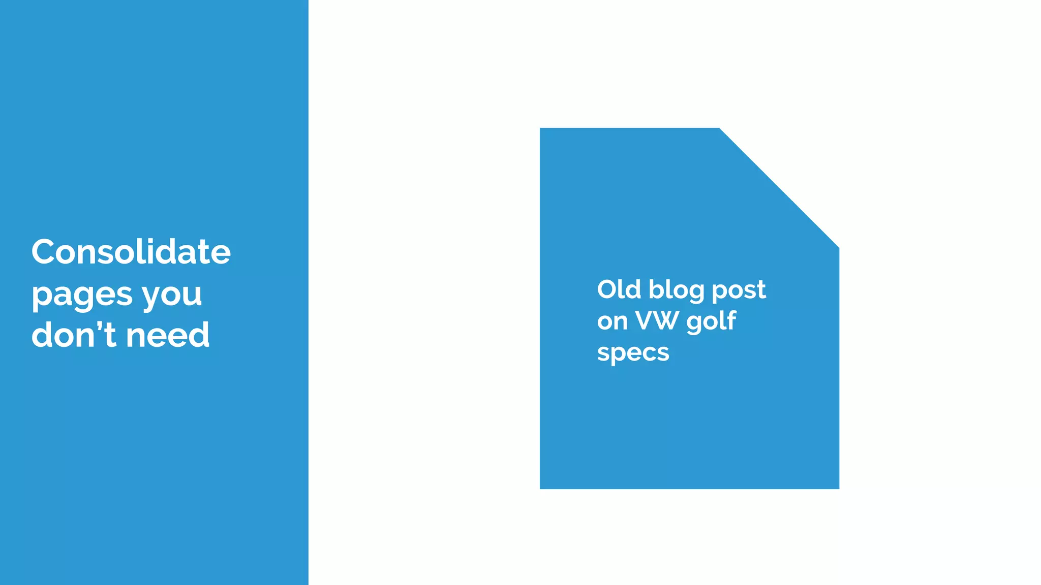 Consolidate
pages you
don’t need
Specs
Old blog post
on VW golf
specs
 