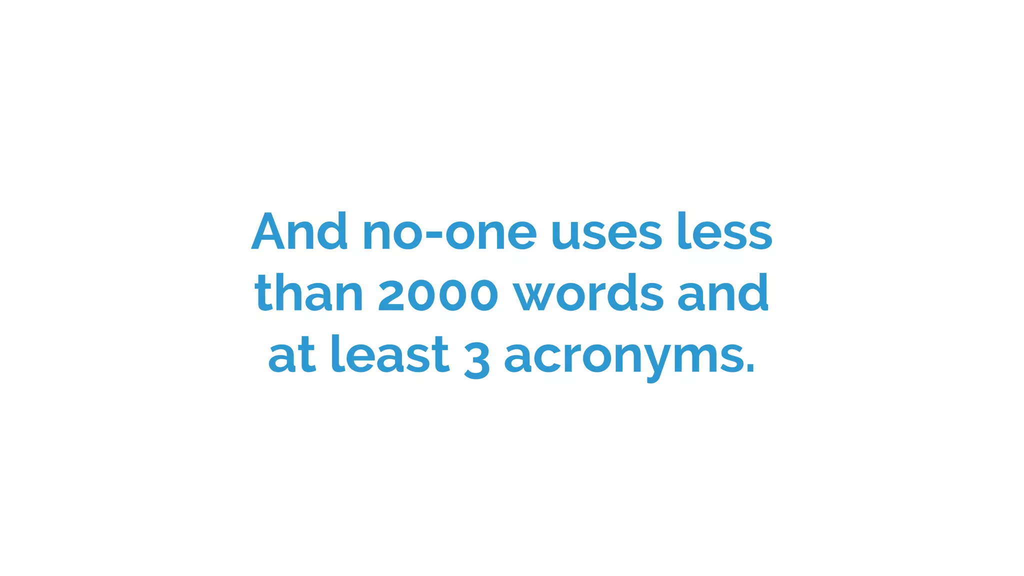 And no-one uses less
than 2000 words and
at least 3 acronyms.
 