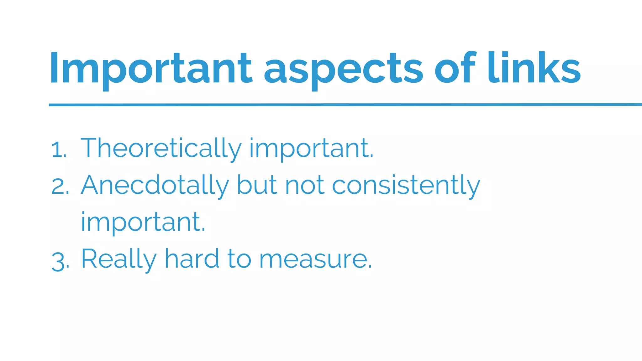 1. Theoretically important.
2. Anecdotally but not consistently
important.
3. Really hard to measure.
Important aspects of links
 