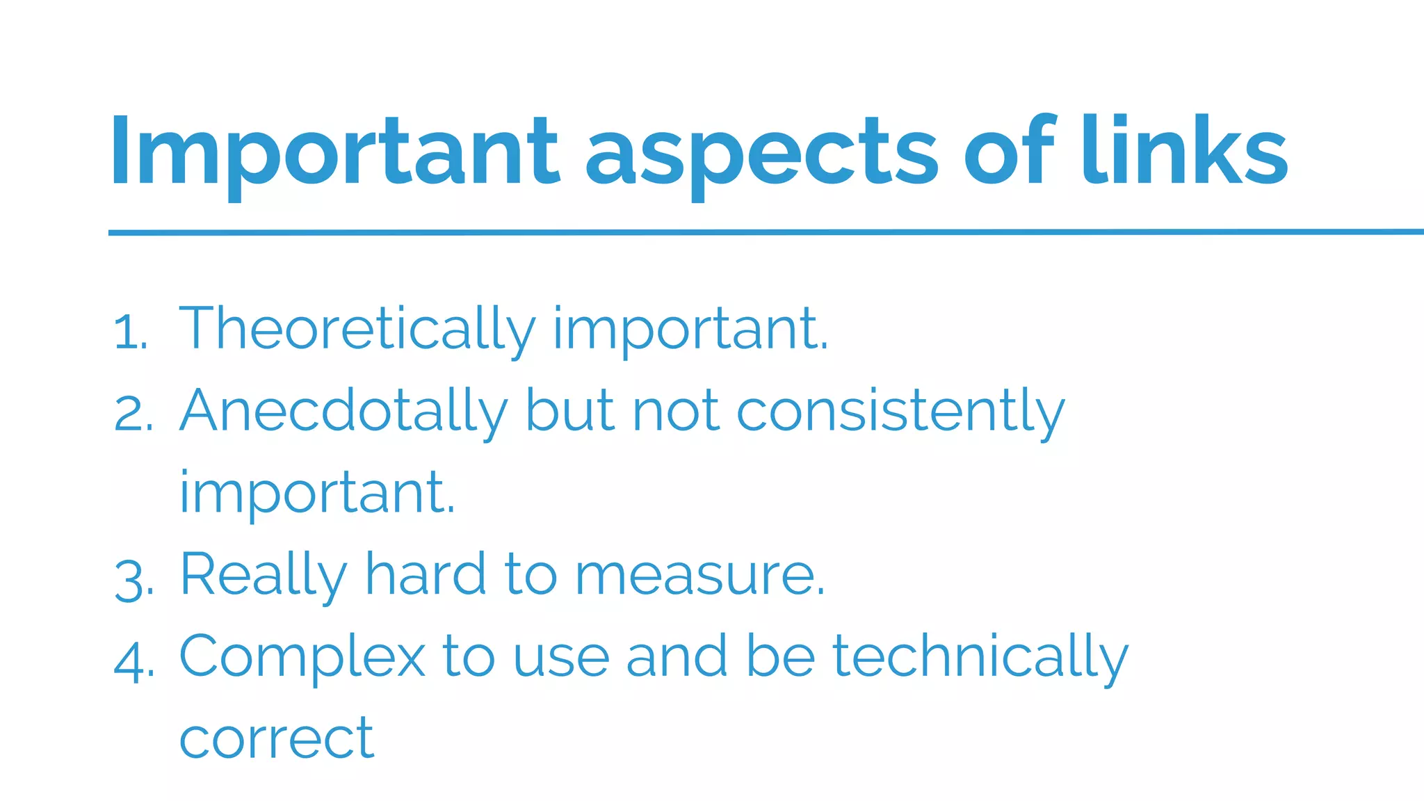 1. Theoretically important.
2. Anecdotally but not consistently
important.
3. Really hard to measure.
4. Complex to use and be technically
correct
Important aspects of links
 