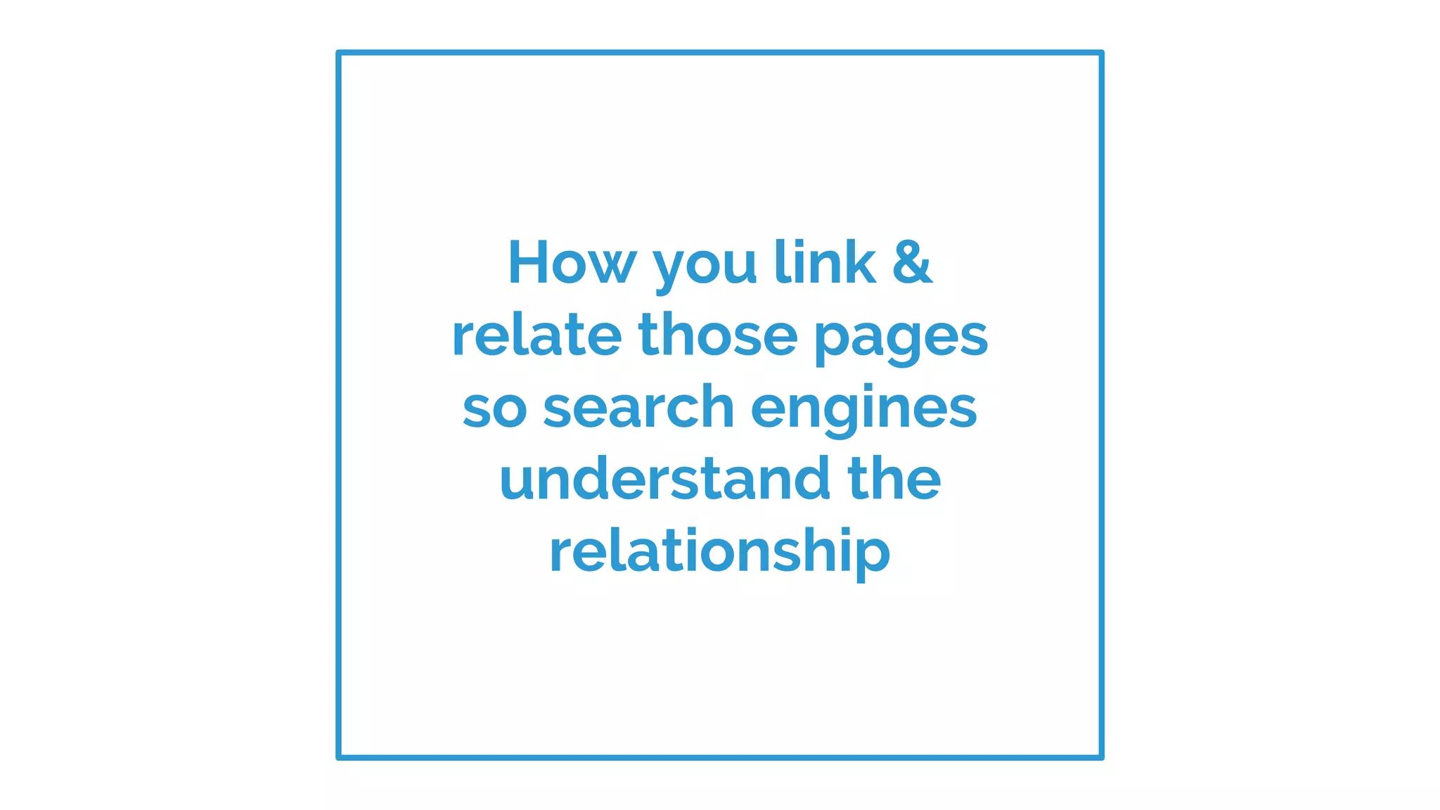 How you link &
relate those pages
so search engines
understand the
relationship
 
