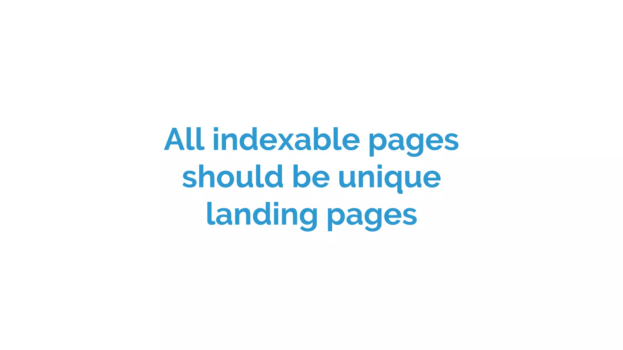 All indexable pages
should be unique
landing pages
 