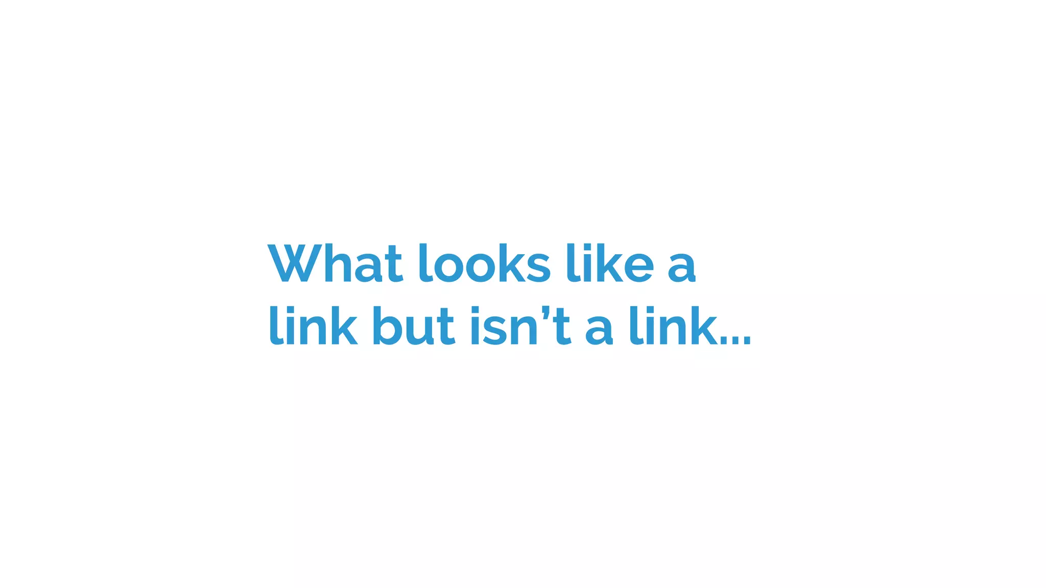 What looks like a
link but isn’t a link...
 