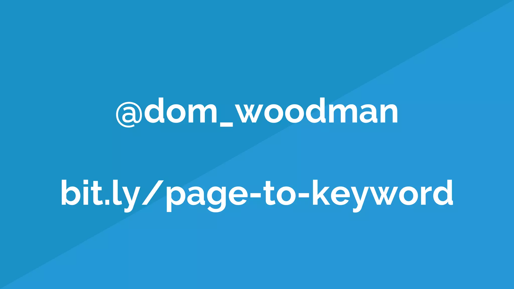 @dom_woodman
bit.ly/page-to-keyword
 