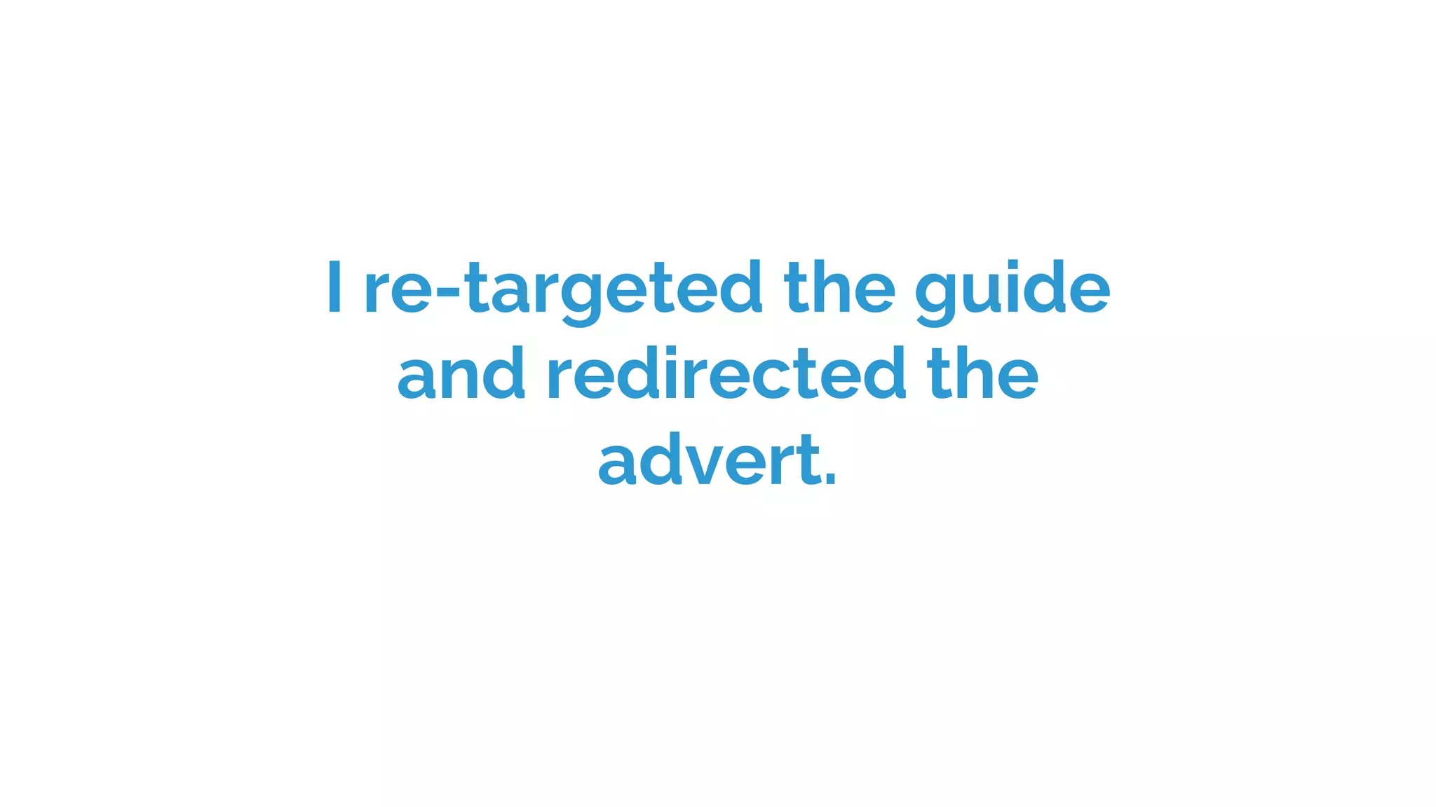 I re-targeted the guide
and redirected the
advert.
 