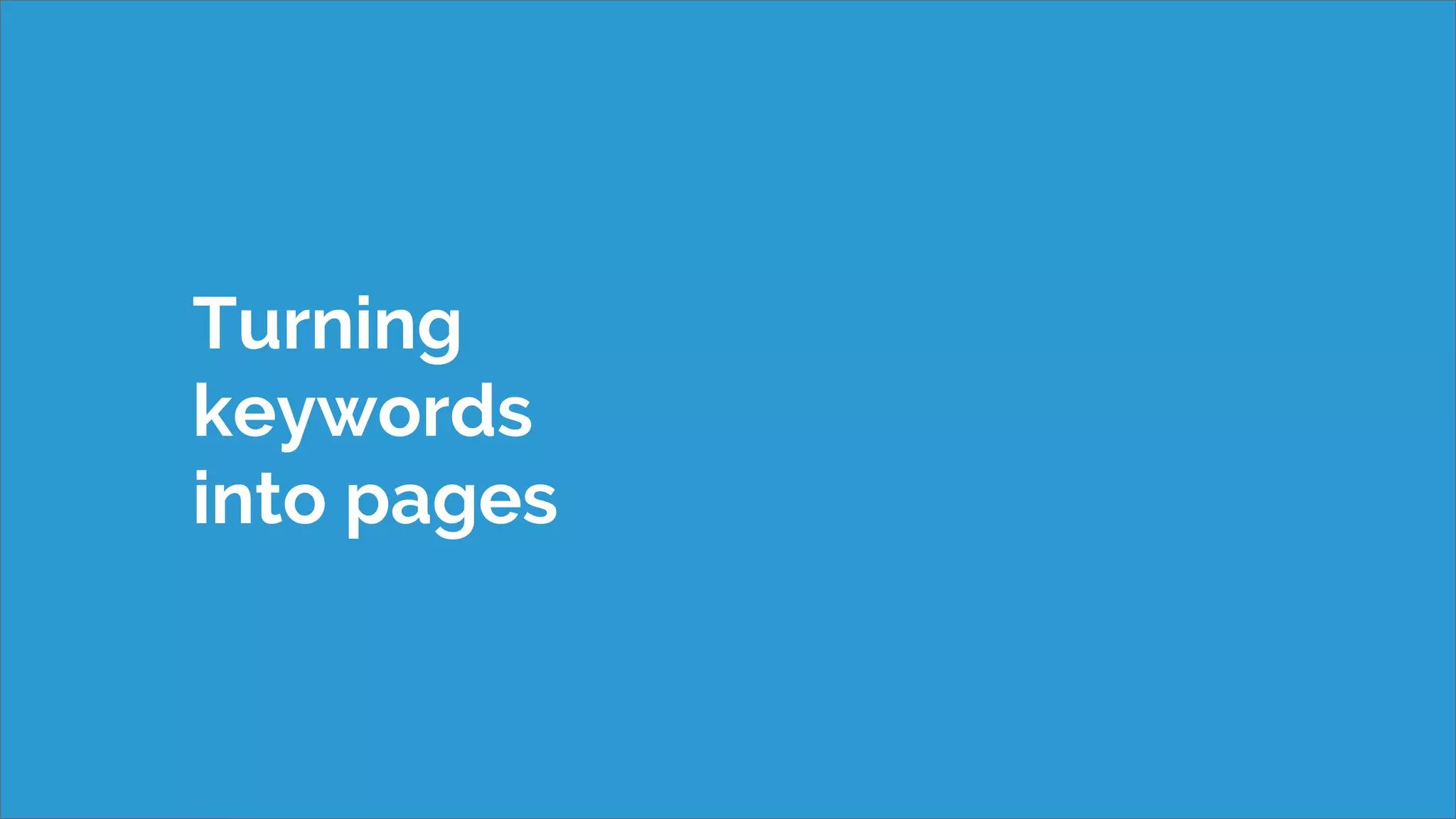 Turning
keywords
into pages
 