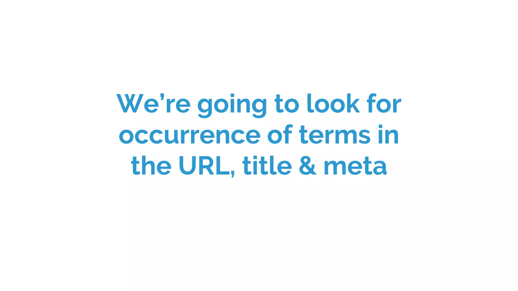 We’re going to look for
occurrence of terms in
the URL, title & meta
 