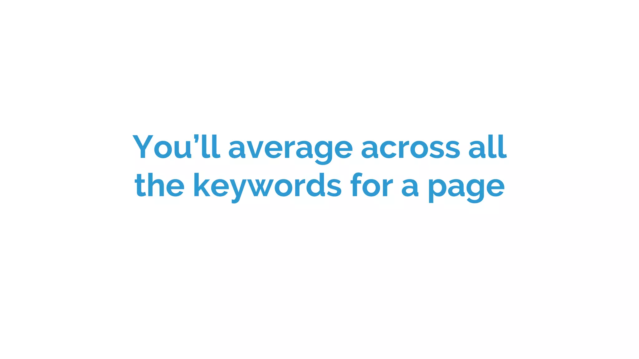 You’ll average across all
the keywords for a page
 