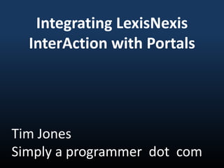 Integrating LexisNexis
  InterAction with Portals




Tim Jones
Simply a programmer dot com
 