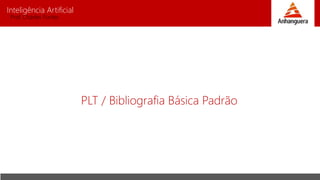Inteligência Artificial
Prof. Charles Fortes
PLT / Bibliografia Básica Padrão
 
