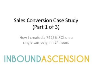 Sales Conversion Case Study
(Part 1 of 3)
How I created a 7425% ROI on a
single campaign in 24 hours
 