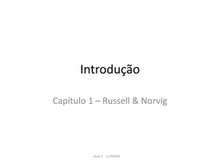 Aula 1 - 11/03/09
Introdução
Capítulo 1 – Russell & Norvig
 