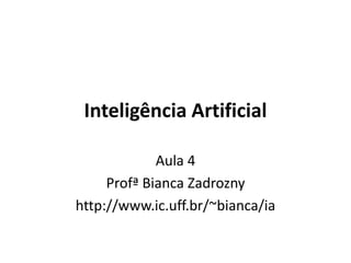 Inteligência Artificial
Aula 4
Profª Bianca Zadrozny
http://www.ic.uff.br/~bianca/ia
 