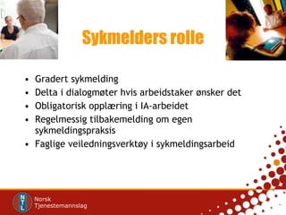 Sykmelders rolle Gradert sykmelding Delta i dialogmøter hvis arbeidstaker ønsker det Obligatorisk opplæring i IA-arbeidet Regelmessig tilbakemelding om egen sykmeldingspraksis Faglige veiledningsverktøy i sykmeldingsarbeid  