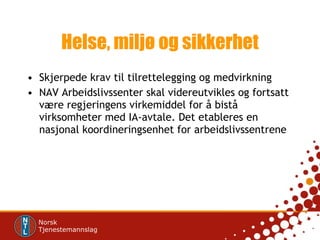 Helse, miljø og sikkerhet Skjerpede krav til tilrettelegging og medvirkning NAV Arbeidslivssenter skal videreutvikles og fortsatt være regjeringens virkemiddel for å bistå virksomheter med IA-avtale. Det etableres en nasjonal koordineringsenhet for arbeidslivssentrene 