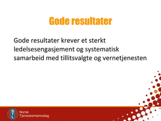 Gode resultater Gode resultater krever et sterkt ledelsesengasjement og systematisk samarbeid med tillitsvalgte og vernetjenesten 