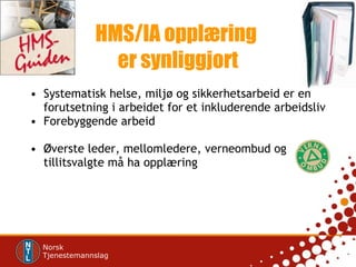HMS/IA opplæring  er synliggjort Systematisk helse, miljø og sikkerhetsarbeid er en forutsetning i arbeidet for et inkluderende arbeidsliv Forebyggende arbeid  Øverste leder, mellomledere, verneombud og tillitsvalgte må ha opplæring 