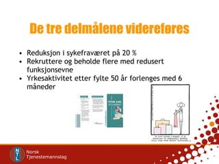 De tre delmålene videreføres Reduksjon i sykefraværet på 20 % Rekruttere og beholde flere med redusert funksjonsevne Yrkesaktivitet etter fylte 50 år forlenges med 6 måneder 