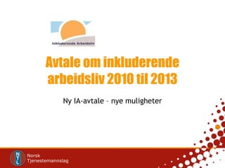 Avtale om inkluderende arbeidsliv 2010 til 2013 Ny IA-avtale – nye muligheter 
