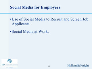 Social Media for Employers

•Use of Social Media to Recruit and Screen Job
 Applicants.
•Social Media at Work.




                      25
 