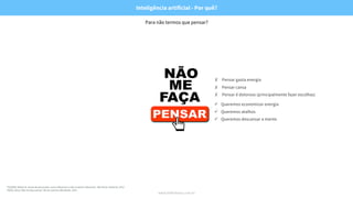 www.hellerhaus.com.br
*CIALDINI, Robert B. Armas da persuasão: como influenciar e não se deixar influenciar. São Paulo: Sextante, 2012.
*KRUG, Steve. Não me faça pensar. Rio de Janeiro: Alta Books, 2014.
Para não termos que pensar?
✗ Pensar gasta energia
✗ Pensar cansa
✗ Pensar é doloroso (principalmente fazer escolhas)
ü Queremos economizar energia
ü Queremos atalhos
ü Queremos descansar a mente
Inteligência artificial - Por quê?
 