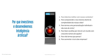 www.hellerhaus.com.br
1. Para lidarmos melhor com nossos contextos?
2. Para compreender a nos mesmos diante da
complexidade das nossas vidas?
3. Para termos uma personalização individual e
não mais de nicho?
4. Para fazer escolhas por nós em um mundo com
crescente número de opções?
5. Para não termos que pensar?
6. Para aumentar o lucro das empresas?
Por que investimos
e desenvolvemos
Inteligência
Artificial?
*2001: uma odisseia no espaço
 